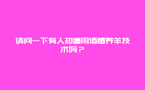 请问一下有人知道用酒糟养羊技术吗？