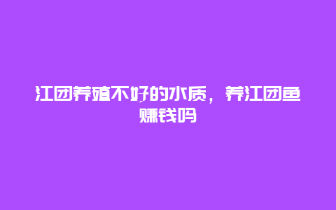 江团养殖不好的水质，养江团鱼赚钱吗