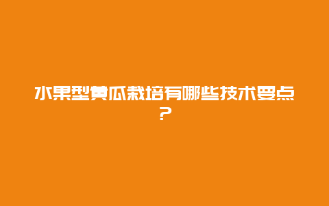 水果型黄瓜栽培有哪些技术要点？