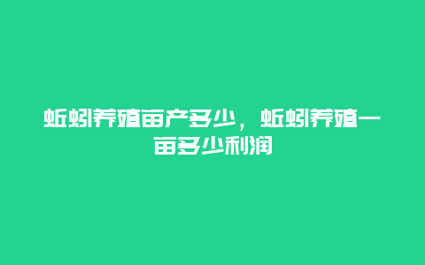 蚯蚓养殖亩产多少，蚯蚓养殖一亩多少利润