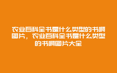 农业百科全书是什么类型的书啊图片，农业百科全书是什么类型的书啊图片大全