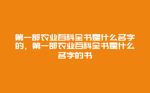 第一部农业百科全书是什么名字的，第一部农业百科全书是什么名字的书