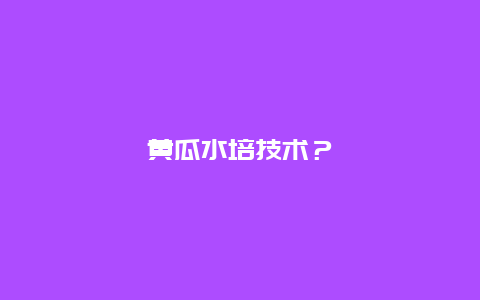 黄瓜水培技术？