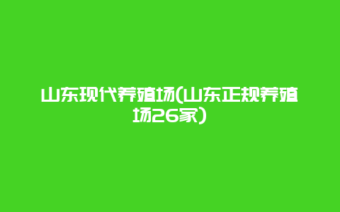 山东现代养殖场(山东正规养殖场26家)