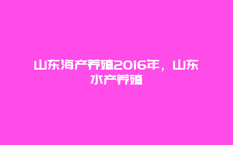 山东海产养殖2016年，山东水产养殖