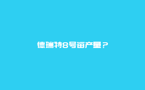 德瑞特8号亩产量？