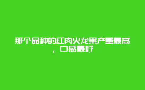 那个品种的红肉火龙果产量最高，口感最好