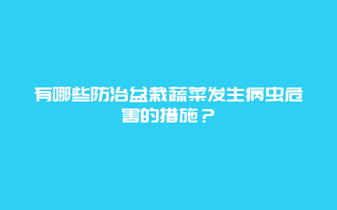 有哪些防治盆栽蔬菜发生病虫危害的措施？