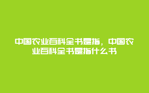 中国农业百科全书是指，中国农业百科全书是指什么书