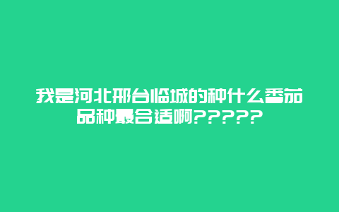 我是河北邢台临城的种什么番茄品种最合适啊?????