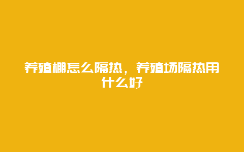 养殖棚怎么隔热，养殖场隔热用什么好