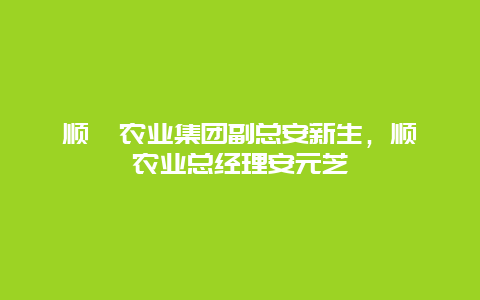 顺鑫农业集团副总安新生，顺鑫农业总经理安元芝