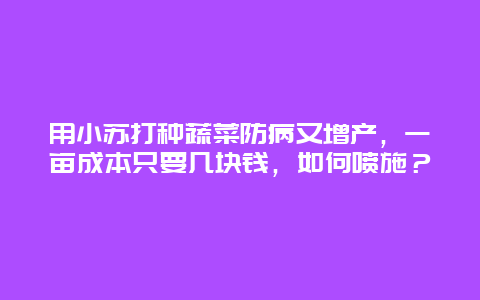 用小苏打种蔬菜防病又增产，一亩成本只要几块钱，如何喷施？