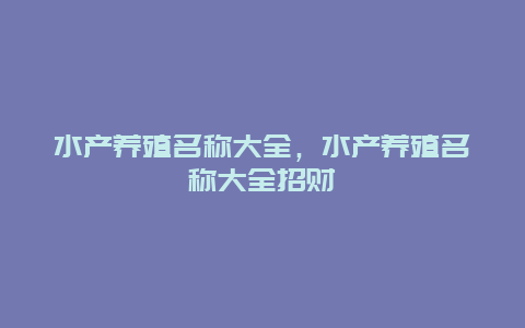 水产养殖名称大全，水产养殖名称大全招财