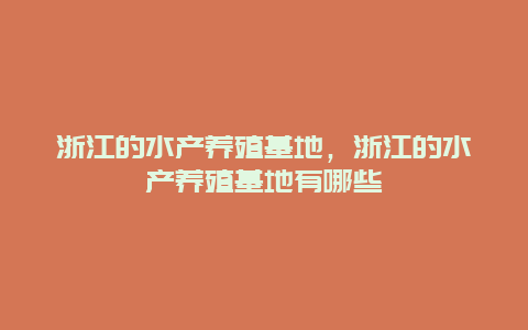 浙江的水产养殖基地，浙江的水产养殖基地有哪些