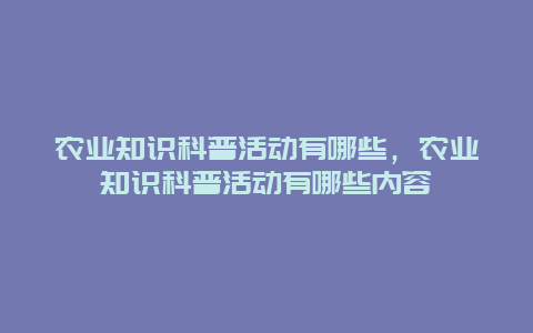 农业知识科普活动有哪些，农业知识科普活动有哪些内容