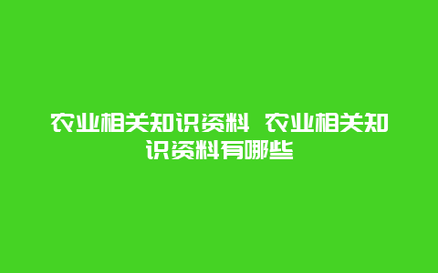 农业相关知识资料 农业相关知识资料有哪些