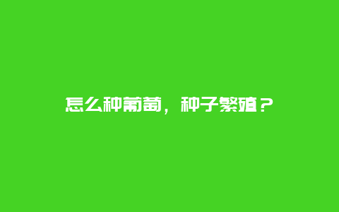 怎么种葡萄，种子繁殖？