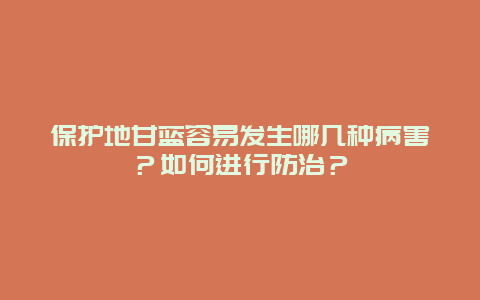 保护地甘蓝容易发生哪几种病害？如何进行防治？