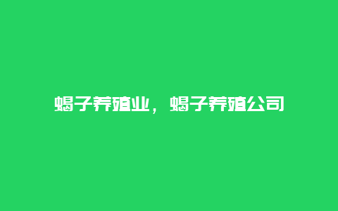 蝎子养殖业，蝎子养殖公司