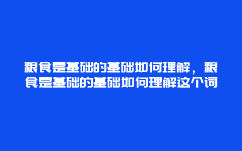 粮食是基础的基础如何理解，粮食是基础的基础如何理解这个词