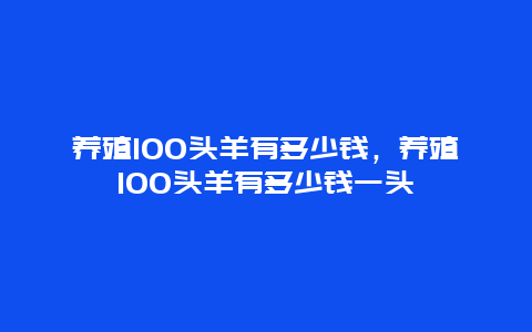 养殖100头羊有多少钱，养殖100头羊有多少钱一头