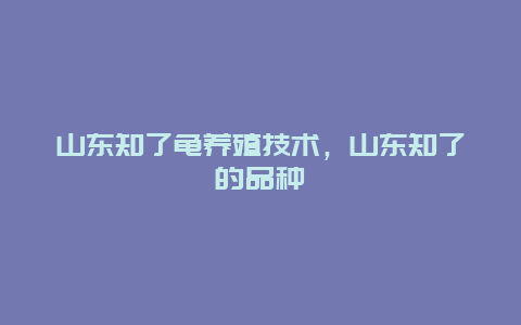 山东知了龟养殖技术，山东知了的品种