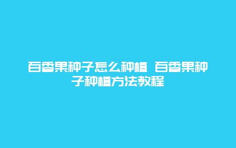 百香果种子怎么种植 百香果种子种植方法教程