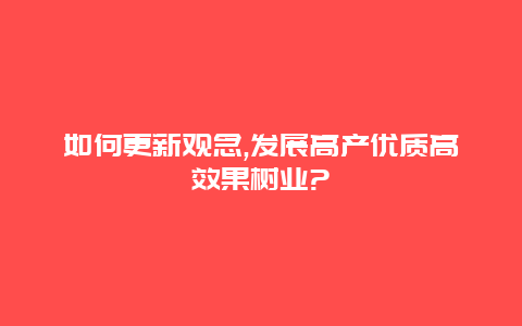 如何更新观念,发展高产优质高效果树业?