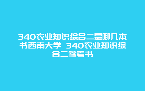 340农业知识综合二是哪几本书西南大学 340农业知识综合二参考书