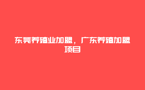 东莞养殖业加盟，广东养殖加盟项目