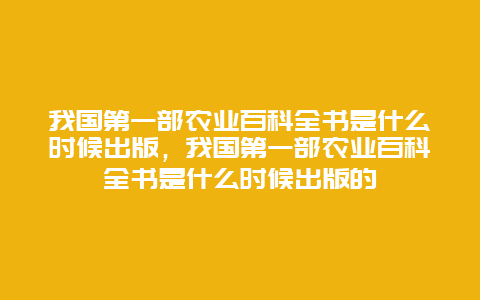 我国第一部农业百科全书是什么时候出版，我国第一部农业百科全书是什么时候出版的