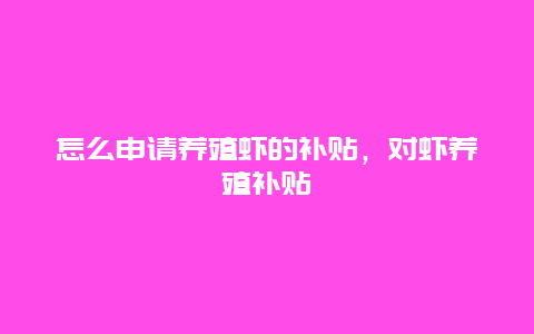 怎么申请养殖虾的补贴，对虾养殖补贴