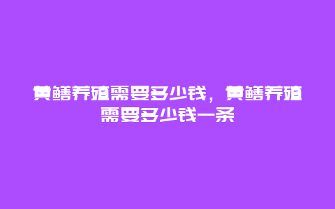 黄鳝养殖需要多少钱，黄鳝养殖需要多少钱一条