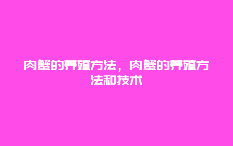 肉蟹的养殖方法，肉蟹的养殖方法和技术