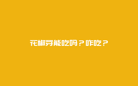 花椒芽能吃吗？咋吃？