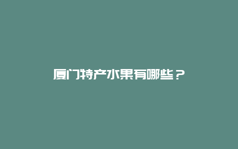 厦门特产水果有哪些？