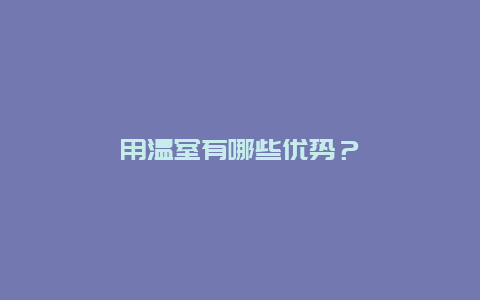 用温室有哪些优势？