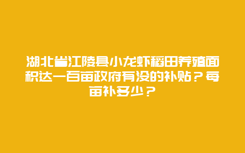 湖北省江陵县小龙虾稻田养殖面积达一百亩政府有没的补贴？每亩补多少？