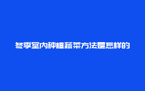 冬季室内种植蔬菜方法是怎样的