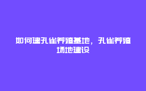 如何建孔雀养殖基地，孔雀养殖场地建设