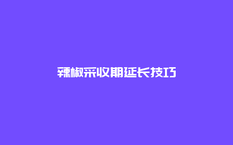 辣椒采收期延长技巧