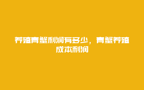 养殖青蟹利润有多少，青蟹养殖成本利润