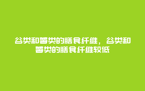 谷类和薯类的膳食纤维，谷类和薯类的膳食纤维较低