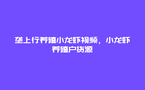 垄上行养殖小龙虾视频，小龙虾养殖户货源