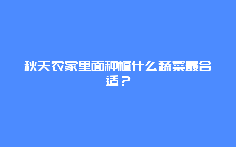 秋天农家里面种植什么蔬菜最合适？