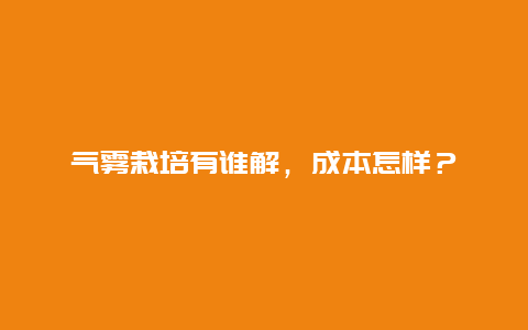 气雾栽培有谁解，成本怎样？