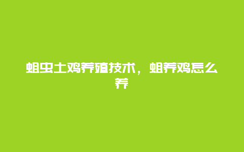 蛆虫土鸡养殖技术，蛆养鸡怎么养