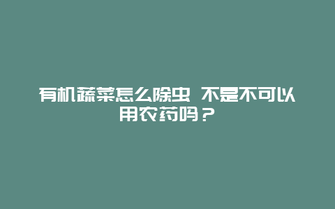 有机蔬菜怎么除虫 不是不可以用农药吗？