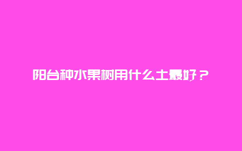 阳台种水果树用什么土最好？